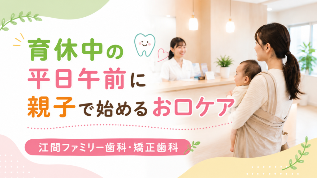 育休中の平日午前に親子で始めるお口ケア|江間ファミリー歯科・矯正歯科